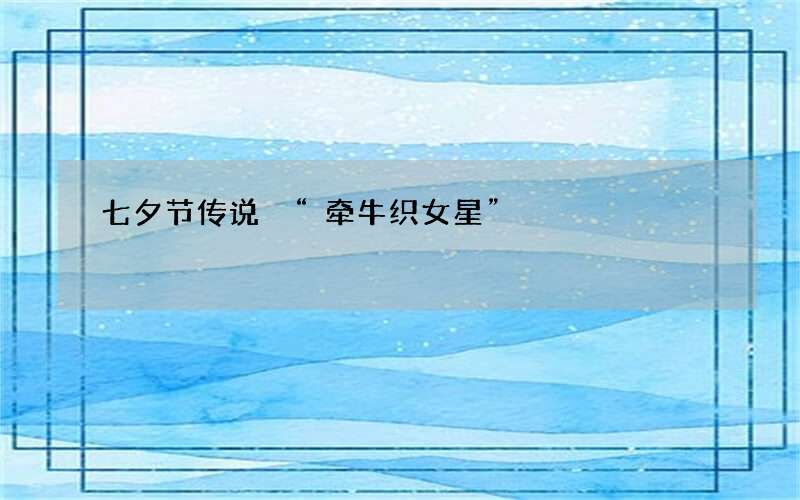 七夕节传说 &ldquo;牵牛织女星&rdquo;
